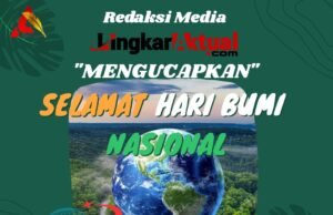 Jajaran Redaksi Media “Lingkaraktual.com” Mengucapkan “Selamat Hari Bumi Nasional