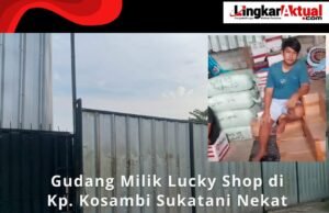 Gudang Milik Lucky Shop di Kp. Kosambi Sukatani Nekat Beroperasi, Diduga Ilegal Tak Kantongi Izin dan Terindikasi Kebal Hukum