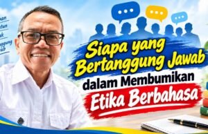 Siapa yang Bertanggung Jawab dalam Membumikan Etika Berbahasa ?